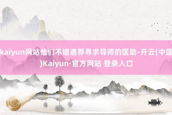 kaiyun网站他们不错遴荐寻求导师的匡助-开云(中国)Kaiyun·官方网站 登录入口