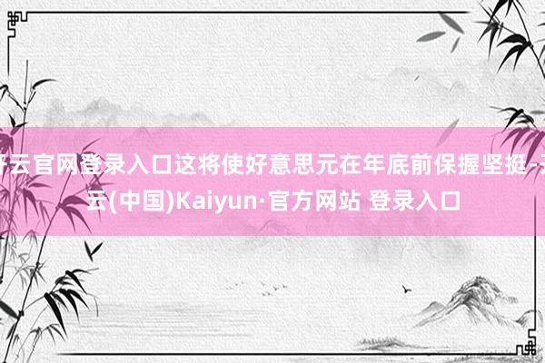 开云官网登录入口这将使好意思元在年底前保握坚挺-开云(中国)Kaiyun·官方网站 登录入口