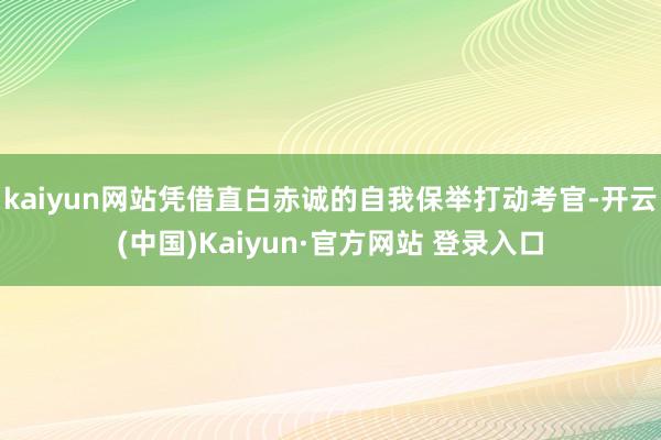 kaiyun网站凭借直白赤诚的自我保举打动考官-开云(中国)Kaiyun·官方网站 登录入口