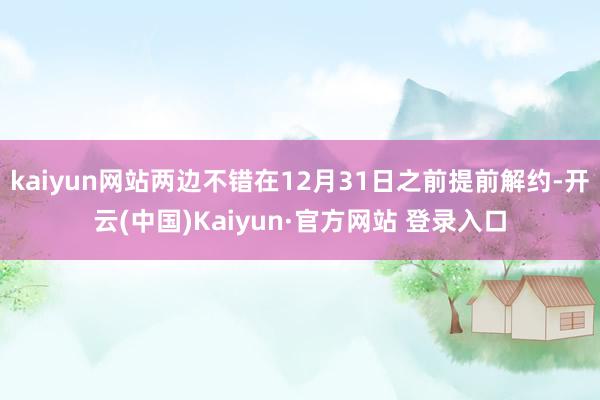 kaiyun网站两边不错在12月31日之前提前解约-开云(中国)Kaiyun·官方网站 登录入口