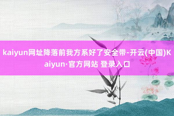 kaiyun网址降落前我方系好了安全带-开云(中国)Kaiyun·官方网站 登录入口