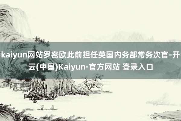 kaiyun网站罗密欧此前担任英国内务部常务次官-开云(中国)Kaiyun·官方网站 登录入口