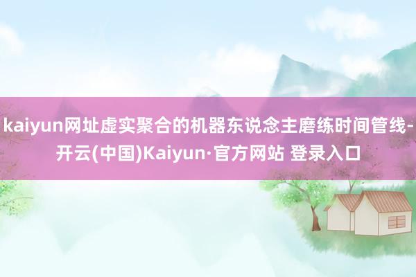kaiyun网址虚实聚合的机器东说念主磨练时间管线-开云(中国)Kaiyun·官方网站 登录入口