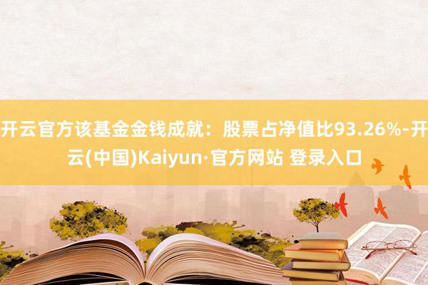 开云官方该基金金钱成就：股票占净值比93.26%-开云(中国)Kaiyun·官方网站 登录入口