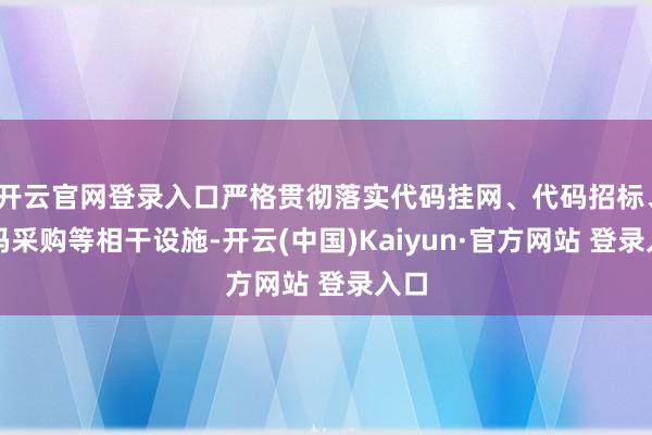 开云官网登录入口严格贯彻落实代码挂网、代码招标、代码采购等相干设施-开云(中国)Kaiyun·官方网站 登录入口