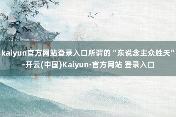 kaiyun官方网站登录入口所谓的“东说念主众胜天”-开云(中国)Kaiyun·官方网站 登录入口