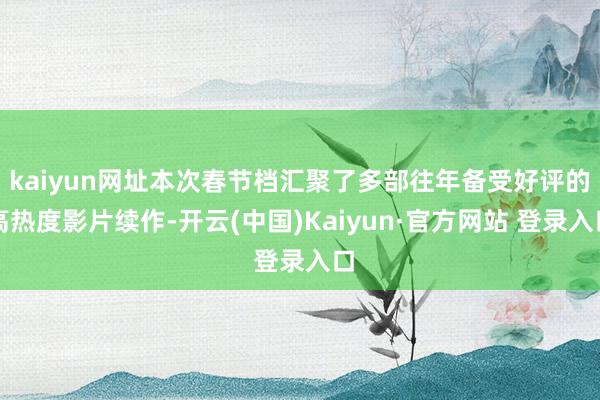 kaiyun网址本次春节档汇聚了多部往年备受好评的高热度影片续作-开云(中国)Kaiyun·官方网站 登录入口