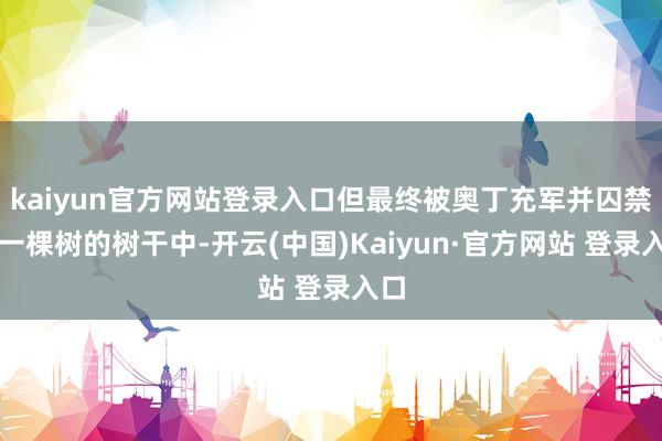 kaiyun官方网站登录入口但最终被奥丁充军并囚禁在一棵树的树干中-开云(中国)Kaiyun·官方网站 登录入口