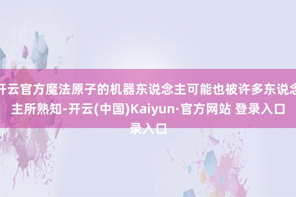 开云官方魔法原子的机器东说念主可能也被许多东说念主所熟知-开云(中国)Kaiyun·官方网站 登录入口