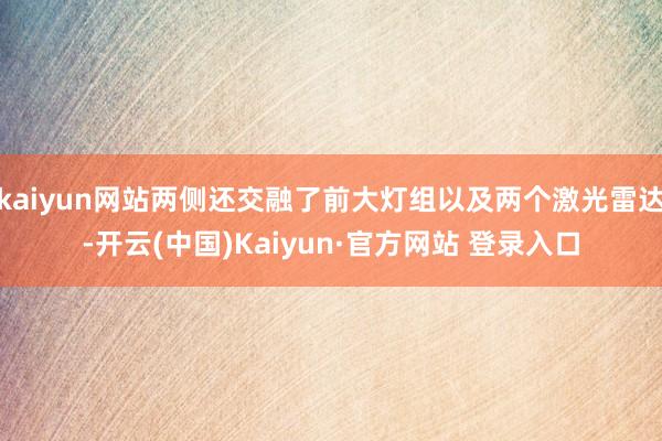 kaiyun网站两侧还交融了前大灯组以及两个激光雷达-开云(中国)Kaiyun·官方网站 登录入口