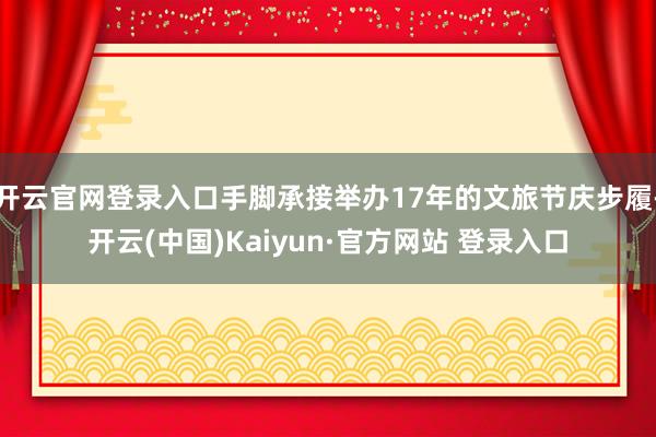 开云官网登录入口手脚承接举办17年的文旅节庆步履-开云(中国)Kaiyun·官方网站 登录入口