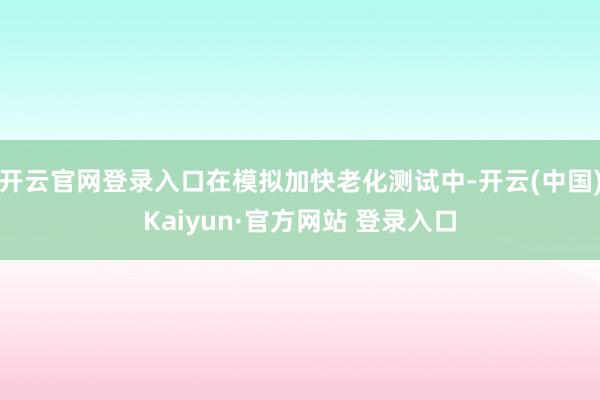 开云官网登录入口在模拟加快老化测试中-开云(中国)Kaiyun·官方网站 登录入口