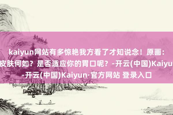 kaiyun网站有多惊艳我方看了才知说念!原画:诸君游民老哥以为新皮肤何如?是否适应你的胃口呢?-开云(中国)Kaiyun·官方网站 登录入口