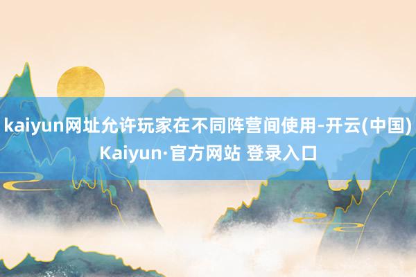 kaiyun网址允许玩家在不同阵营间使用-开云(中国)Kaiyun·官方网站 登录入口