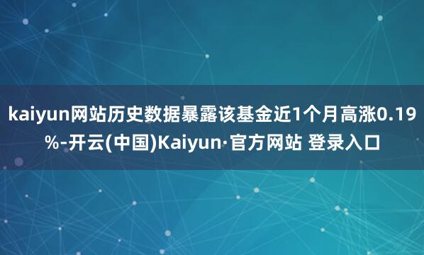 kaiyun网站历史数据暴露该基金近1个月高涨0.19%-开云(中国)Kaiyun·官方网站 登录入口