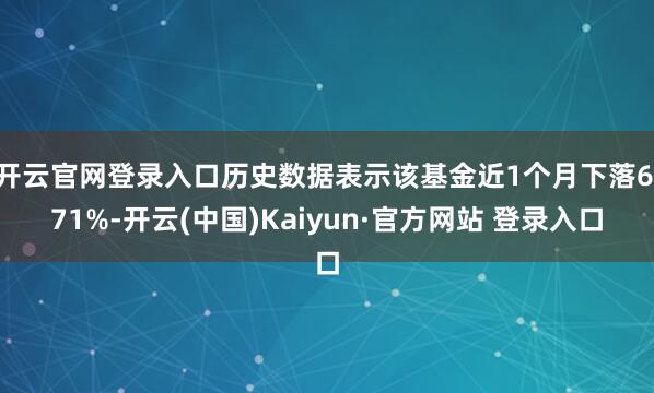开云官网登录入口历史数据表示该基金近1个月下落6.71%-开云(中国)Kaiyun·官方网站 登录入口