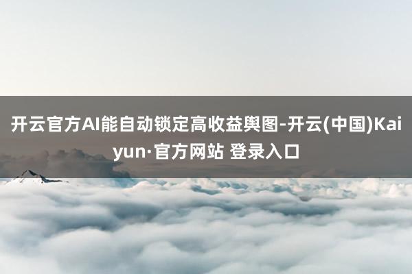 开云官方AI能自动锁定高收益舆图-开云(中国)Kaiyun·官方网站 登录入口