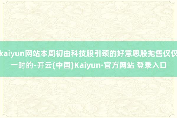 kaiyun网站本周初由科技股引颈的好意思股抛售仅仅一时的-开云(中国)Kaiyun·官方网站 登录入口
