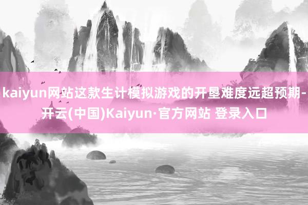 kaiyun网站这款生计模拟游戏的开垦难度远超预期-开云(中国)Kaiyun·官方网站 登录入口