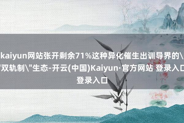 kaiyun网站张开剩余71%这种异化催生出训导界的