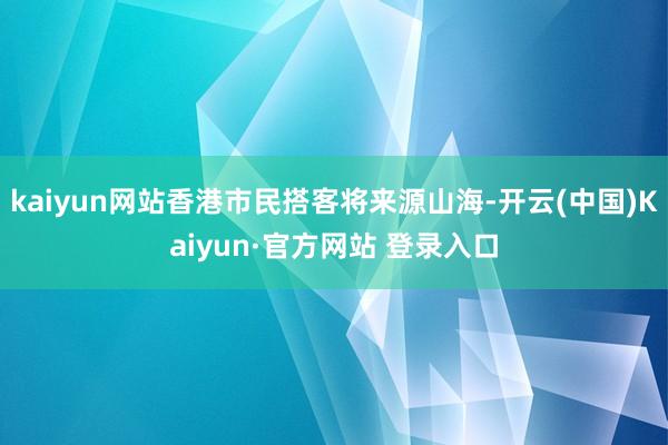 kaiyun网站香港市民搭客将来源山海-开云(中国)Kaiyun·官方网站 登录入口