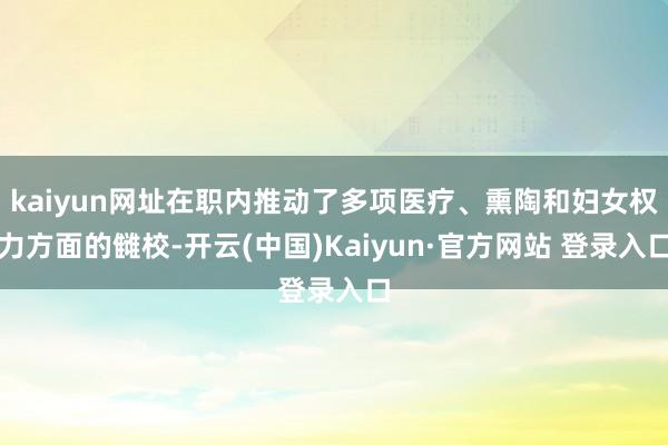 kaiyun网址在职内推动了多项医疗、熏陶和妇女权力方面的雠校-开云(中国)Kaiyun·官方网站 登录入口