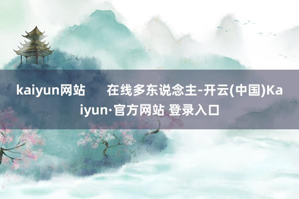 kaiyun网站      在线多东说念主-开云(中国)Kaiyun·官方网站 登录入口