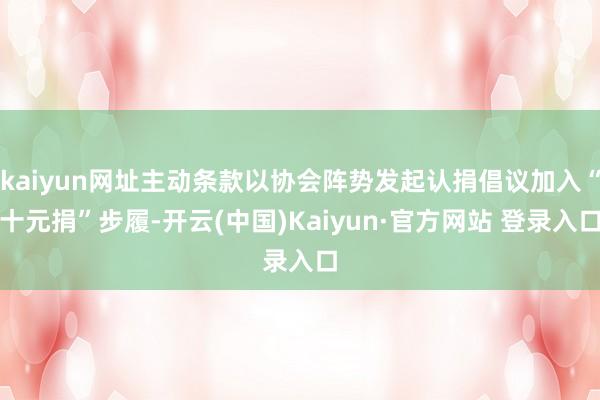 kaiyun网址主动条款以协会阵势发起认捐倡议加入“十元捐”步履-开云(中国)Kaiyun·官方网站 登录入口