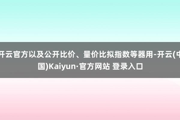 开云官方以及公开比价、量价比拟指数等器用-开云(中国)Kaiyun·官方网站 登录入口