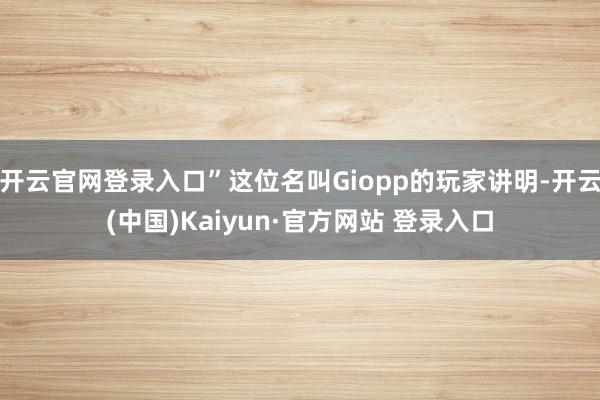 开云官网登录入口”这位名叫Giopp的玩家讲明-开云(中国)Kaiyun·官方网站 登录入口