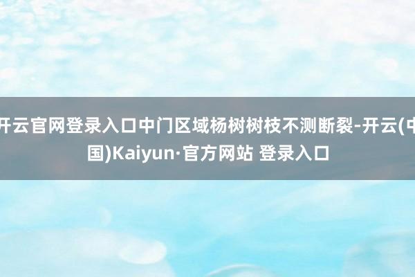 开云官网登录入口中门区域杨树树枝不测断裂-开云(中国)Kaiyun·官方网站 登录入口