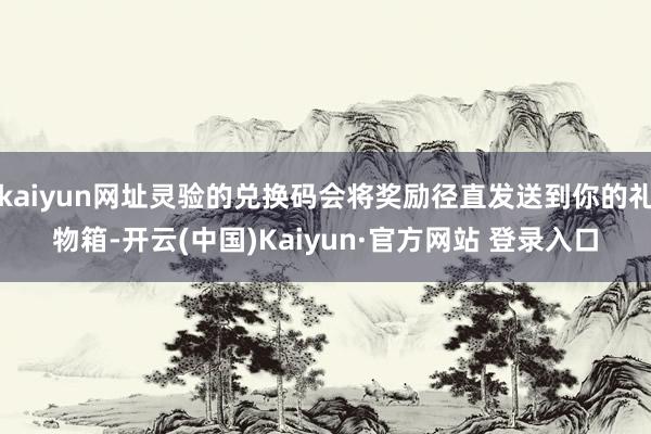 kaiyun网址灵验的兑换码会将奖励径直发送到你的礼物箱-开云(中国)Kaiyun·官方网站 登录入口