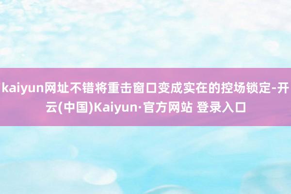 kaiyun网址不错将重击窗口变成实在的控场锁定-开云(中国)Kaiyun·官方网站 登录入口