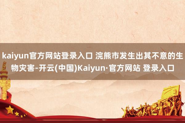 kaiyun官方网站登录入口 浣熊市发生出其不意的生物灾害-开云(中国)Kaiyun·官方网站 登录入口