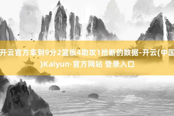 开云官方拿到9分2篮板4助攻1抢断的数据-开云(中国)Kaiyun·官方网站 登录入口