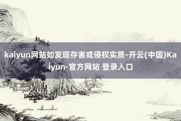 kaiyun网站如发现存害或侵权实质-开云(中国)Kaiyun·官方网站 登录入口