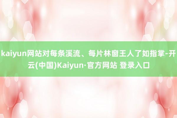 kaiyun网站对每条溪流、每片林窗王人了如指掌-开云(中国)Kaiyun·官方网站 登录入口