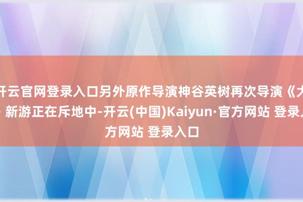 开云官网登录入口另外原作导演神谷英树再次导演《大神》新游正在斥地中-开云(中国)Kaiyun·官方网站 登录入口