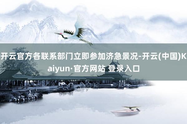 开云官方各联系部门立即参加济急景况-开云(中国)Kaiyun·官方网站 登录入口