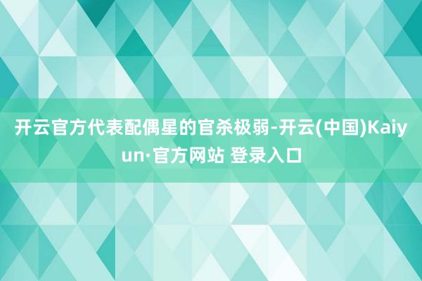 开云官方代表配偶星的官杀极弱-开云(中国)Kaiyun·官方网站 登录入口