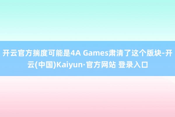 开云官方揣度可能是4A Games肃清了这个版块-开云(中国)Kaiyun·官方网站 登录入口