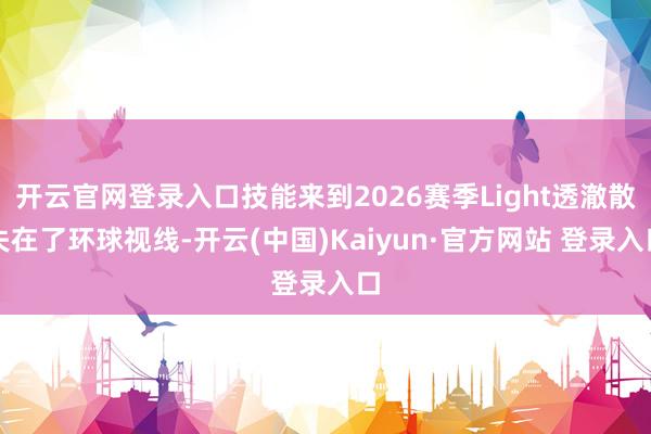 开云官网登录入口技能来到2026赛季Light透澈散失在了环球视线-开云(中国)Kaiyun·官方网站 登录入口
