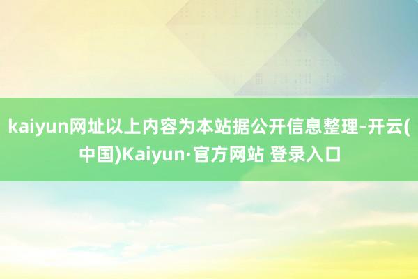 kaiyun网址以上内容为本站据公开信息整理-开云(中国)Kaiyun·官方网站 登录入口