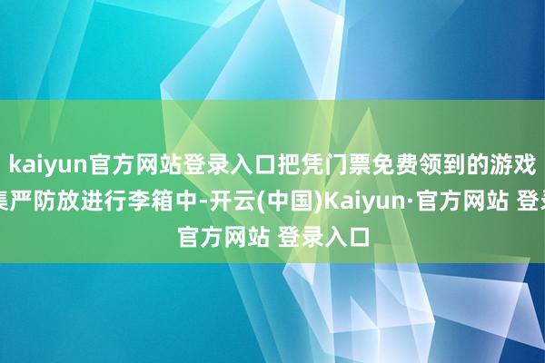 kaiyun官方网站登录入口把凭门票免费领到的游戏原画集严防放进行李箱中-开云(中国)Kaiyun·官方网站 登录入口
