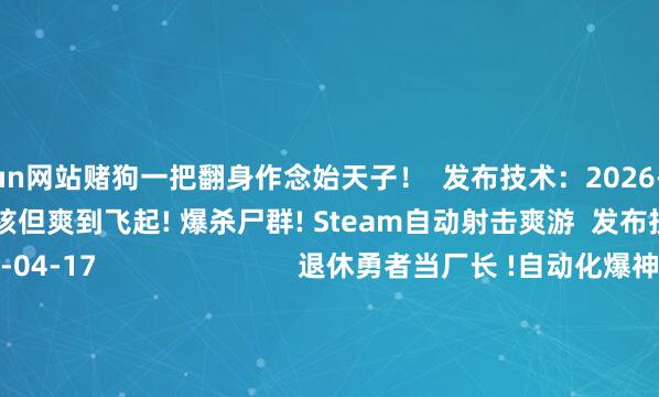 kaiyun网站赌狗一把翻身作念始天子！  发布技术：2026-04-17                          硬核但爽到飞起! 爆杀尸群! Steam自动射击爽游  发布技术：2026-04-17                          退休勇者当厂长 !自动化爆神装! Boss惊呼有外挂!  发布技术：2026-04-17               游民星空联运游戏  更多              凡东谈主修仙传            传闻齐市版            帆海霸业                        神兵遗迹            超鬼打金服            万灵幻想0.1折                        云上公约            忍影突袭0.1折            顾盼神魔录                          单机游戏    游戏资讯游戏评测游戏下载单机名次榜        游戏专区游戏攻略发售表            主机游戏    PS5游戏评测主机硬件        XSX电玩资讯            手机游戏    手游频谈苹果频谈手游攻略新游频谈        安卓频谈手游评测手游下载手游产业            动漫星空    在线动画 -->精彩杂谈动漫图库动漫音乐        动漫资讯动漫附进            其他概述    杂谈文库游戏硬件讲武堂        失业文娱预见科技游民社区            30天大雷好意思腿COS阿萝拉！肉体火爆 可儿又性感https://imgs.gamersky.com/upimg/new_preview/2026/04/17/origin_b_202604171747563986.jpg-开云(中国)Kaiyun·官方网站 登录入口