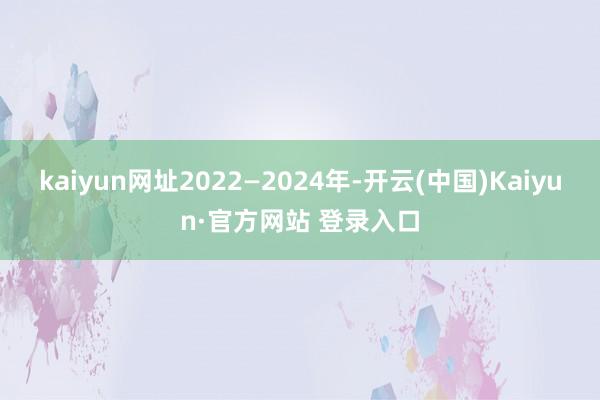 kaiyun网址2022—2024年-开云(中国)Kaiyun·官方网站 登录入口