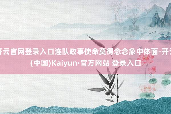 开云官网登录入口连队政事使命莫得念念象中体面-开云(中国)Kaiyun·官方网站 登录入口