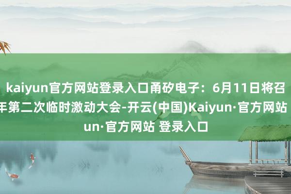 kaiyun官方网站登录入口甬矽电子：6月11日将召开2025年第二次临时激动大会-开云(中国)Kaiyun·官方网站 登录入口