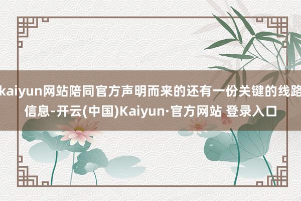 kaiyun网站陪同官方声明而来的还有一份关键的线路信息-开云(中国)Kaiyun·官方网站 登录入口