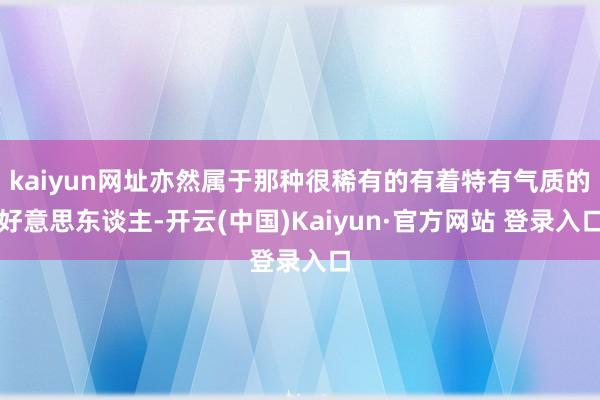 kaiyun网址亦然属于那种很稀有的有着特有气质的好意思东谈主-开云(中国)Kaiyun·官方网站 登录入口
